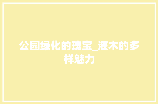公园绿化的瑰宝_灌木的多样魅力