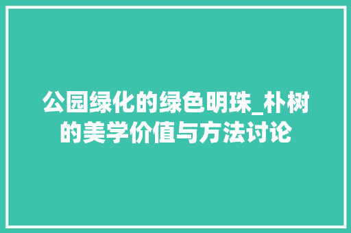 公园绿化的绿色明珠_朴树的美学价值与方法讨论