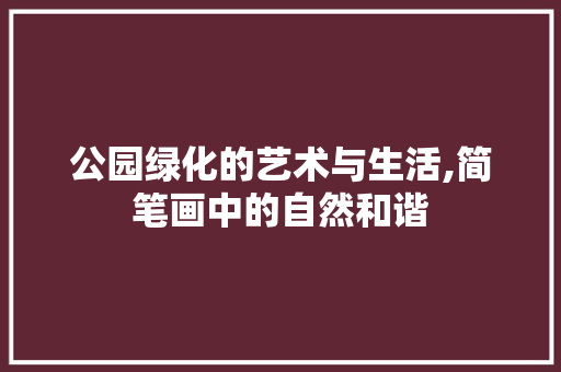 公园绿化的艺术与生活,简笔画中的自然和谐