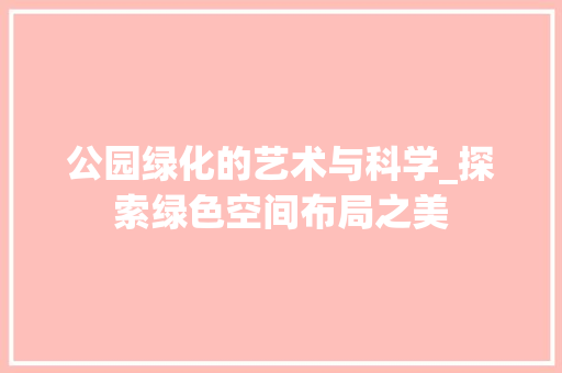 公园绿化的艺术与科学_探索绿色空间布局之美