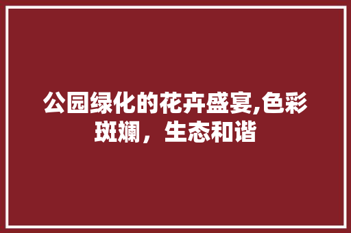 公园绿化的花卉盛宴,色彩斑斓，生态和谐