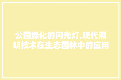 公园绿化的闪光灯,现代照明技术在生态园林中的应用与影响