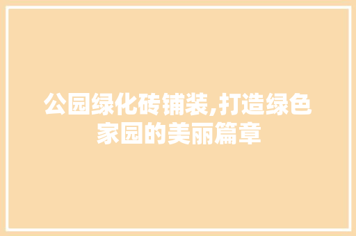 公园绿化砖铺装,打造绿色家园的美丽篇章