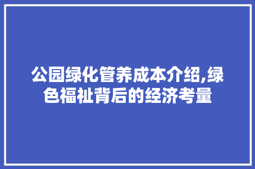 公园绿化管养成本介绍,绿色福祉背后的经济考量