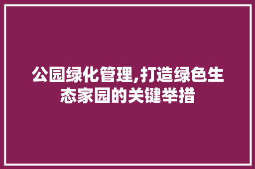 公园绿化管理,打造绿色生态家园的关键举措