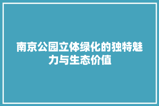 南京公园立体绿化的独特魅力与生态价值
