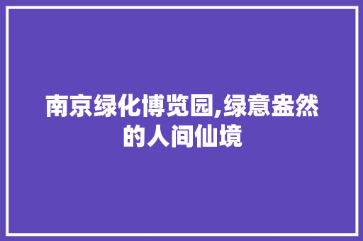 南京绿化博览园,绿意盎然的人间仙境