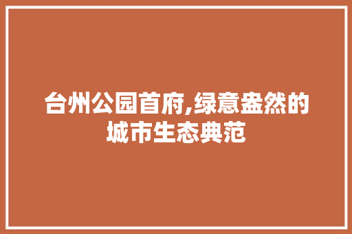 台州公园首府,绿意盎然的城市生态典范