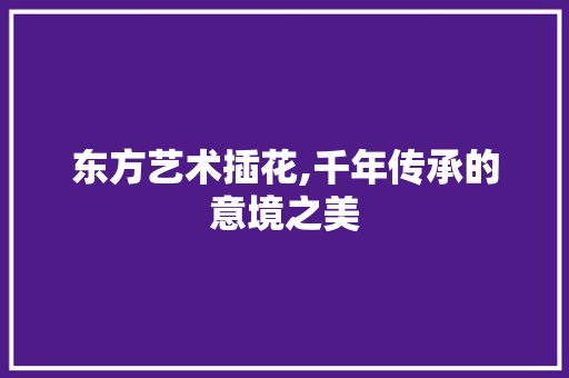 东方艺术插花,千年传承的意境之美