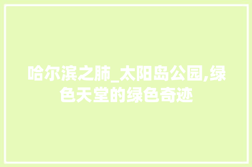 哈尔滨之肺_太阳岛公园,绿色天堂的绿色奇迹