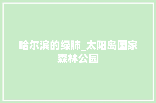 哈尔滨的绿肺_太阳岛国家森林公园
