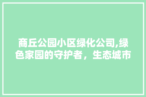 商丘公园小区绿化公司,绿色家园的守护者，生态城市的践行者