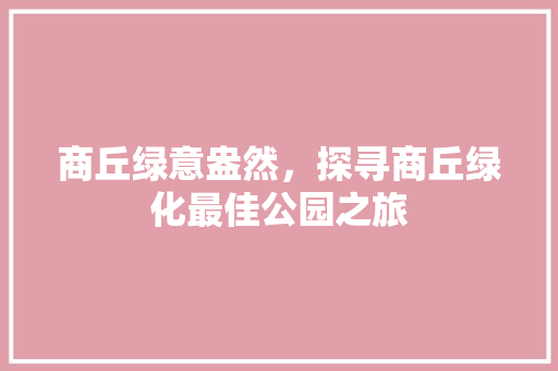 商丘绿意盎然，探寻商丘绿化最佳公园之旅