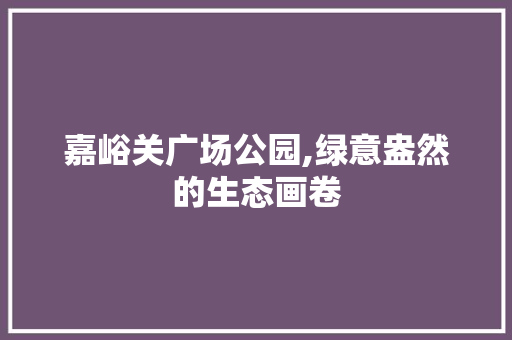 嘉峪关广场公园,绿意盎然的生态画卷