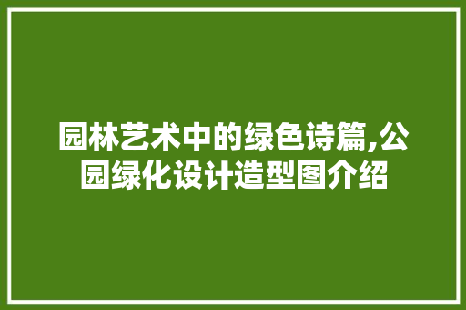 园林艺术中的绿色诗篇,公园绿化设计造型图介绍