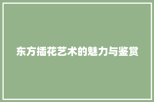 东方插花艺术的魅力与鉴赏