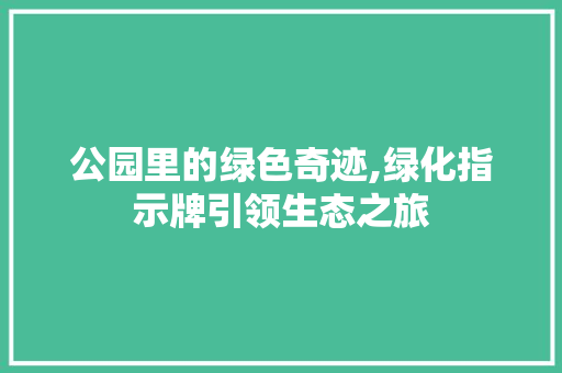 公园里的绿色奇迹,绿化指示牌引领生态之旅