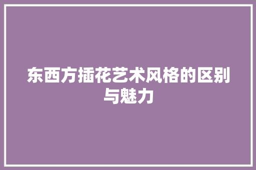 东西方插花艺术风格的区别与魅力