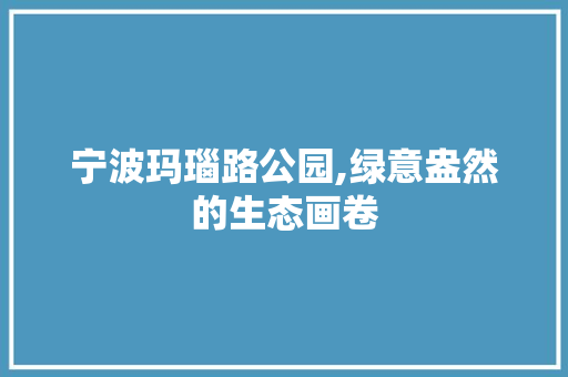 宁波玛瑙路公园,绿意盎然的生态画卷
