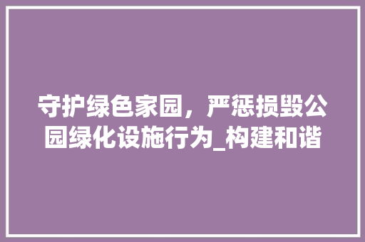 守护绿色家园，严惩损毁公园绿化设施行为_构建和谐环境刻不容缓