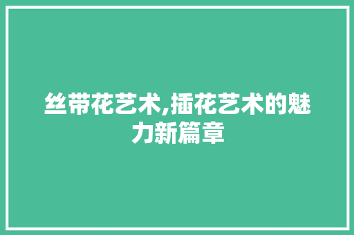 丝带花艺术,插花艺术的魅力新篇章
