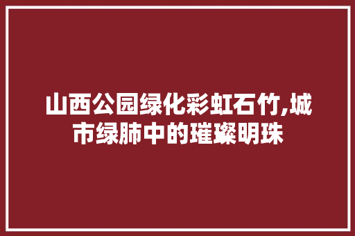 山西公园绿化彩虹石竹,城市绿肺中的璀璨明珠
