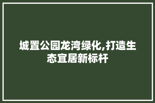 城置公园龙湾绿化,打造生态宜居新标杆