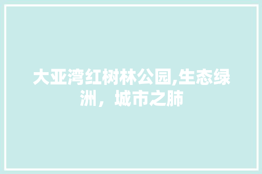 大亚湾红树林公园,生态绿洲，城市之肺