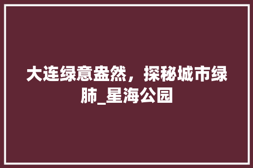 大连绿意盎然，探秘城市绿肺_星海公园