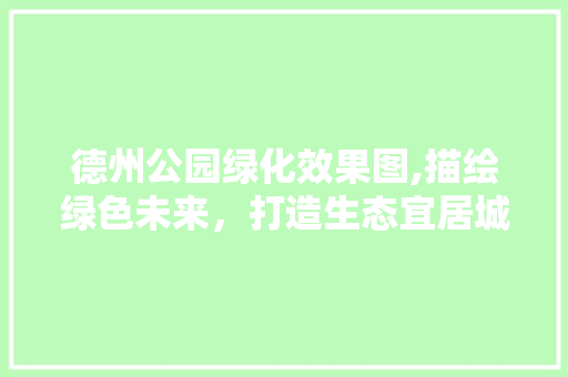 德州公园绿化效果图,描绘绿色未来，打造生态宜居城市 无土育苗