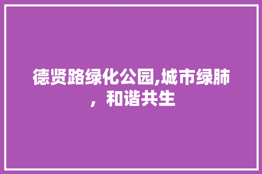 德贤路绿化公园,城市绿肺，和谐共生