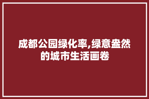 成都公园绿化率,绿意盎然的城市生活画卷