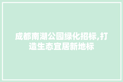 成都南湖公园绿化招标,打造生态宜居新地标