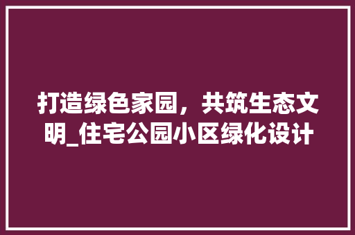 打造绿色家园，共筑生态文明_住宅公园小区绿化设计介绍