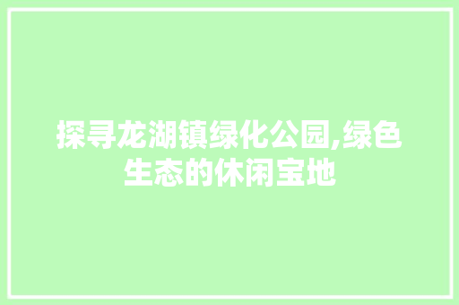 探寻龙湖镇绿化公园,绿色生态的休闲宝地