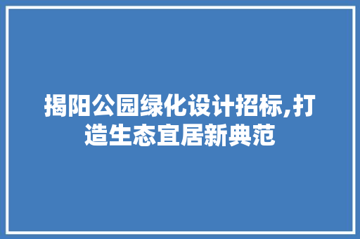 揭阳公园绿化设计招标,打造生态宜居新典范 花卉育苗
