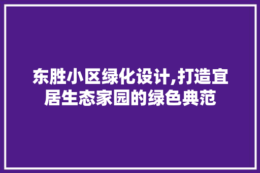 东胜小区绿化设计,打造宜居生态家园的绿色典范