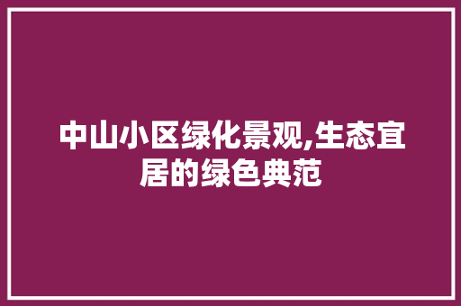 中山小区绿化景观,生态宜居的绿色典范