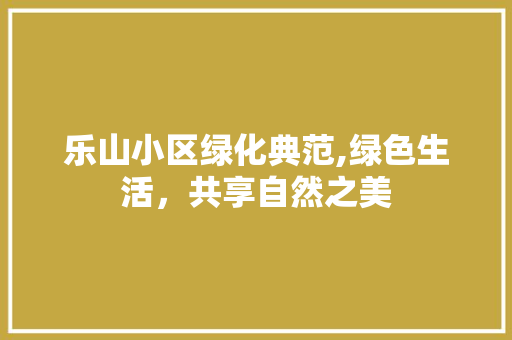 乐山小区绿化典范,绿色生活，共享自然之美