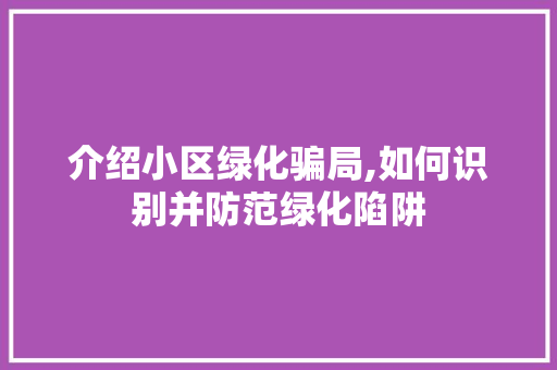 介绍小区绿化骗局,如何识别并防范绿化陷阱
