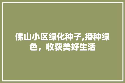 佛山小区绿化种子,播种绿色，收获美好生活