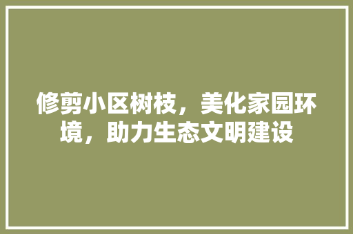 修剪小区树枝，美化家园环境，助力生态文明建设