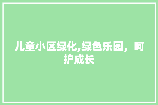 儿童小区绿化,绿色乐园，呵护成长