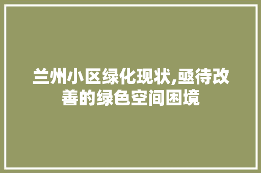 兰州小区绿化现状,亟待改善的绿色空间困境