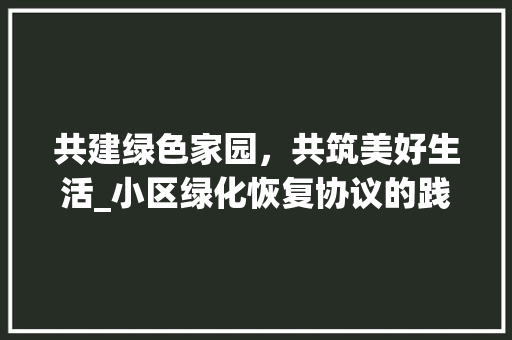 共建绿色家园，共筑美好生活_小区绿化恢复协议的践行与展望