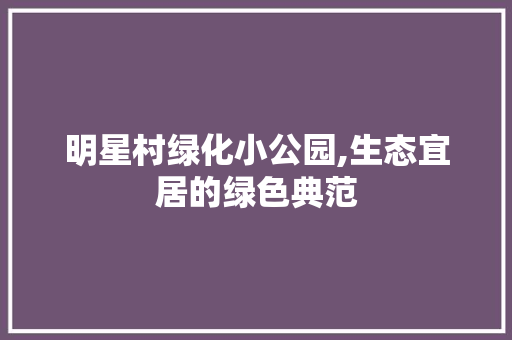 明星村绿化小公园,生态宜居的绿色典范