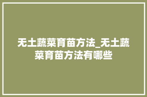 无土蔬菜育苗方法_无土蔬菜育苗方法有哪些