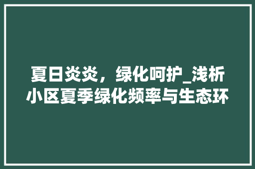 夏日炎炎，绿化呵护_浅析小区夏季绿化频率与生态环境