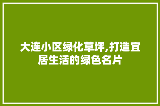 大连小区绿化草坪,打造宜居生活的绿色名片