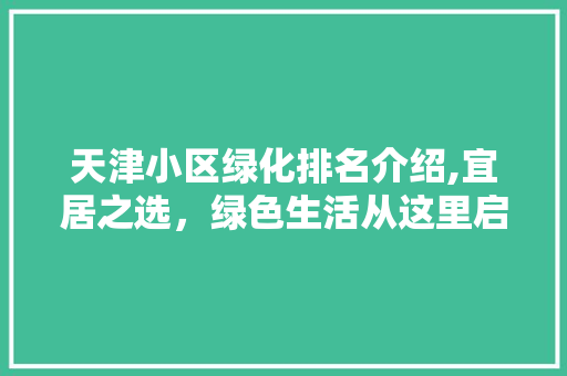 天津小区绿化排名介绍,宜居之选，绿色生活从这里启航
